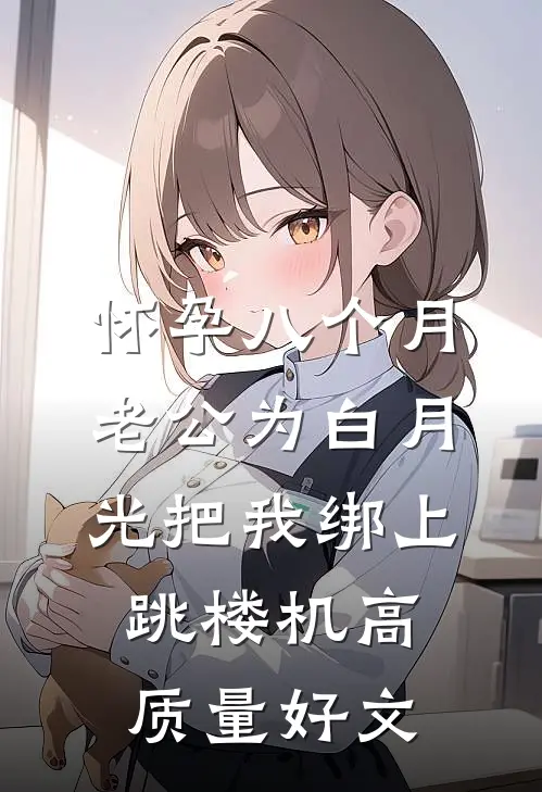 怀孕八个月，老公为白月光把我绑上跳楼机高质量好文