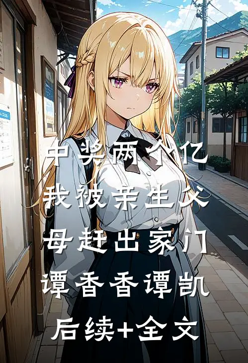 中奖两个亿，我被亲生父母赶出家门谭香香谭凯后续+全文