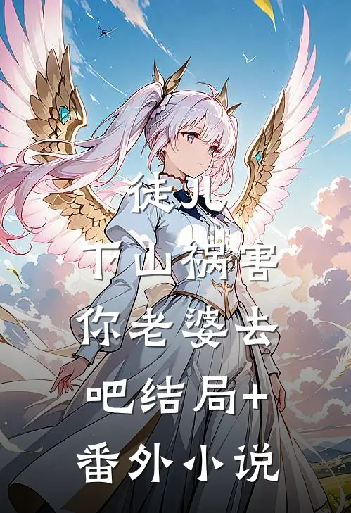 徒儿，下山祸害你老婆去吧结局+番外小说