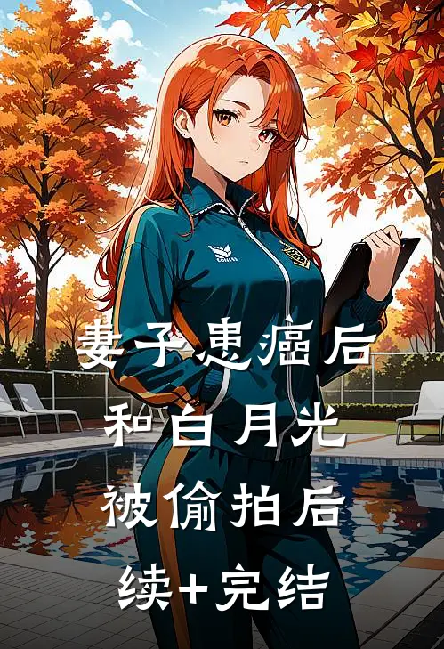 妻子患癌后，和白月光被偷拍后续+完结