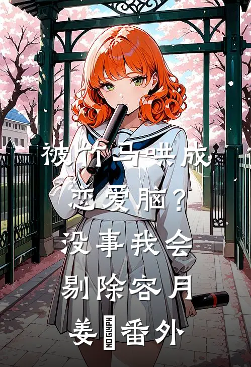 被竹马哄成恋爱脑？没事，我会剔除容月姜婠 番外