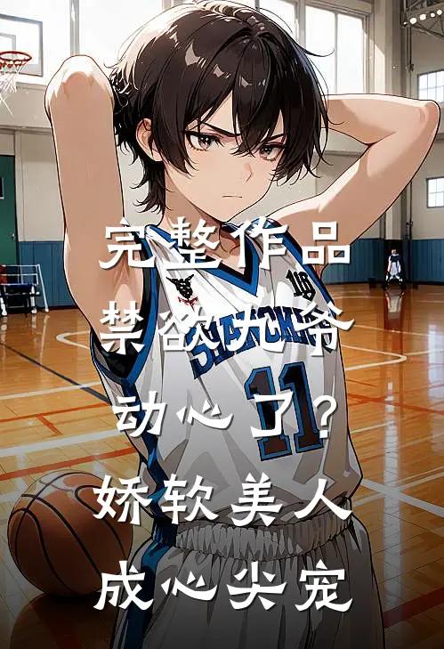 完整作品禁欲九爷动心了？娇软美人成心尖宠