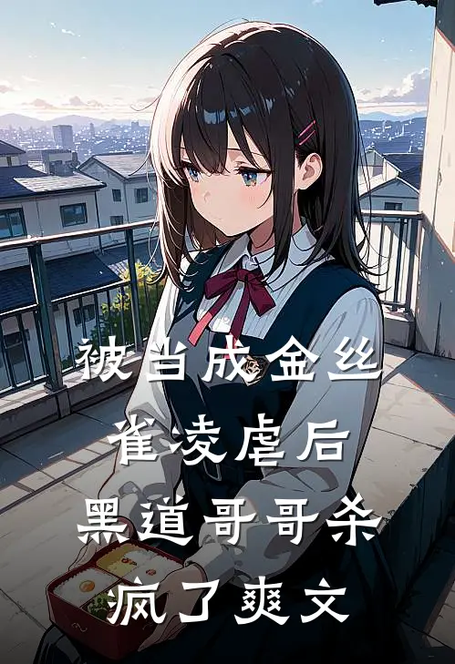 被当成金丝雀凌虐后，黑道哥哥杀疯了爽文