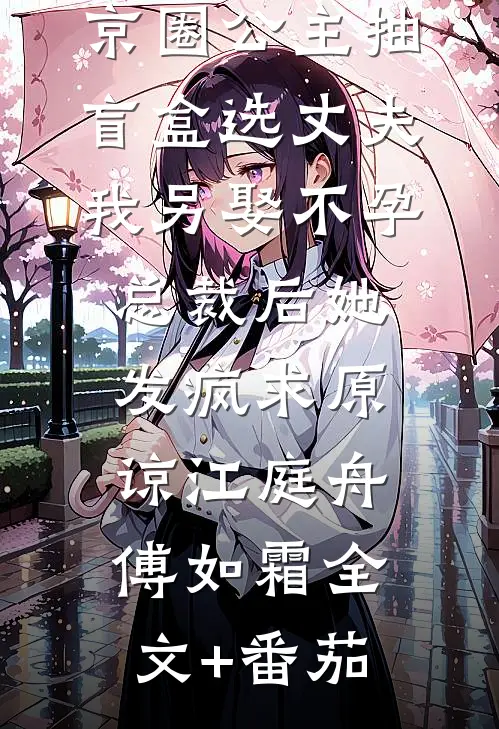 京圈公主抽盲盒选丈夫，我另娶不孕总裁后她发疯求原谅江庭舟傅如霜全文+番茄