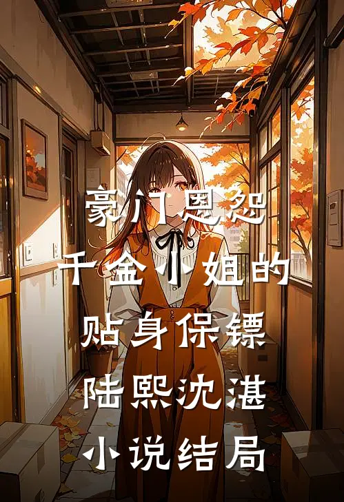 豪门恩怨：千金小姐的贴身保镖陆熙沈湛小说结局