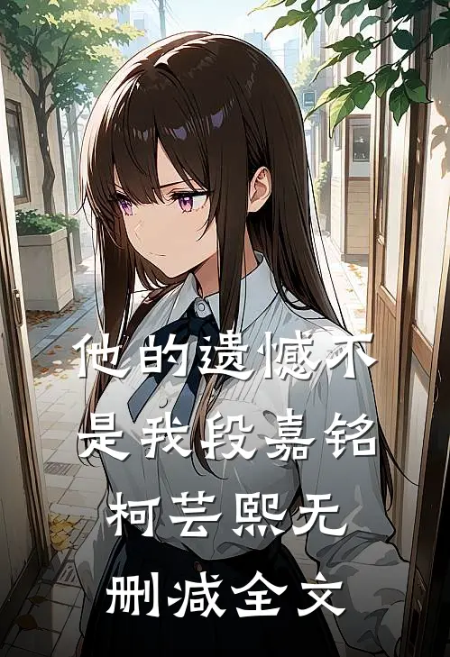 他的遗憾不是我段嘉铭柯芸熙无删减全文