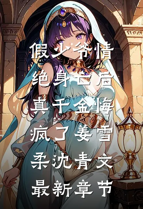 假少爷情绝身亡后，真千金悔疯了姜雪柔沈青文最新章节