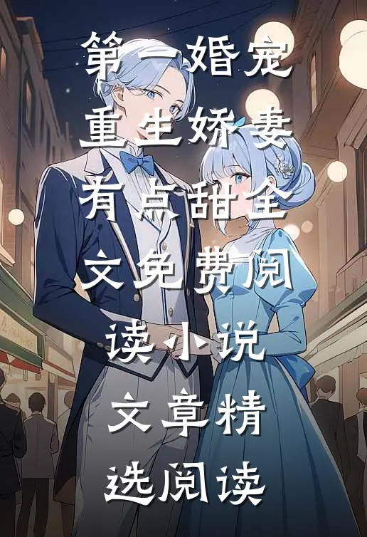 第一婚宠重生娇妻有点甜全文免费阅读 小说文章精选阅读