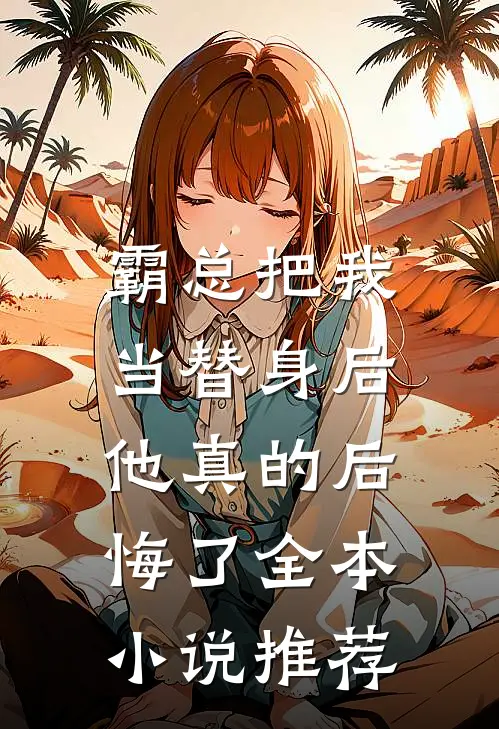 霸总把我当替身后，他真的后悔了全本小说推荐