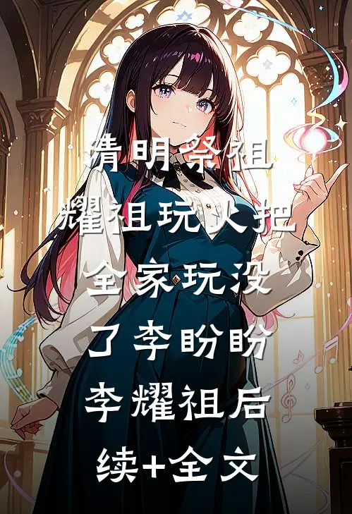 清明祭祖，耀祖玩火把全家玩没了李盼盼李耀祖后续+全文
