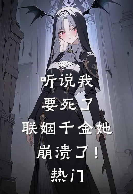 听说我要死了，联姻千金她崩溃了！热门