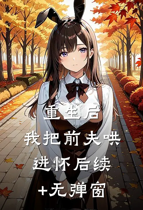 重生后，我把前夫哄进怀后续+无弹窗