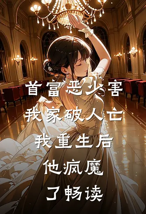 首富恶少害我家破人亡，我重生后，他疯魔了畅读