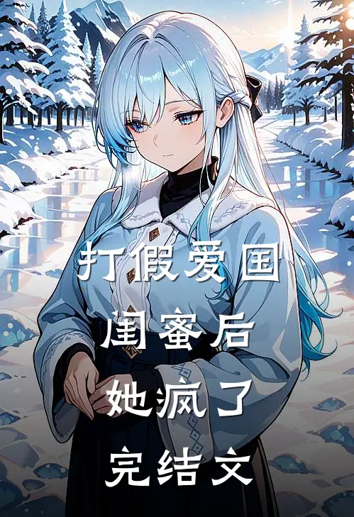 打假爱国闺蜜后，她疯了完结文