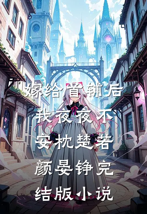 嫁给首辅后我夜夜不安枕楚若颜晏铮完结版小说