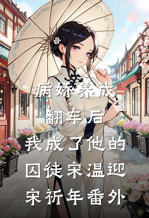 病娇养成翻车后，我成了他的囚徒宋温迎宋祈年番外