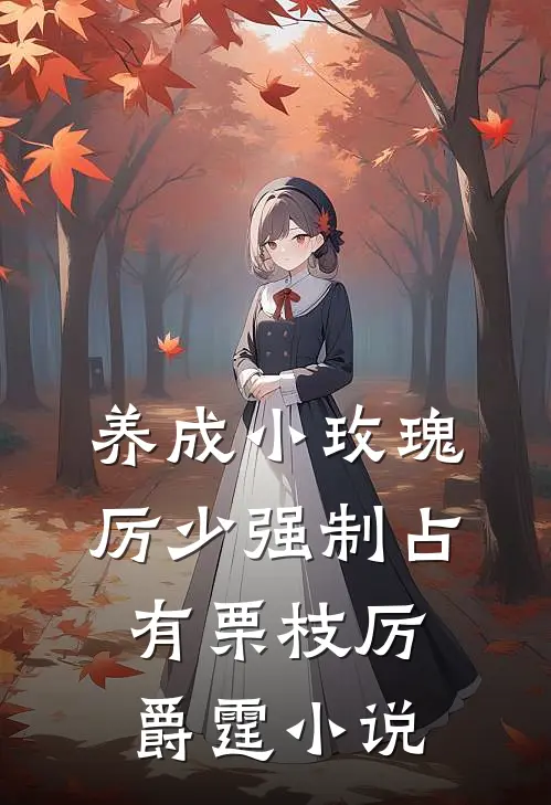 养成小玫瑰，厉少强制占有栗枝厉爵霆小说
