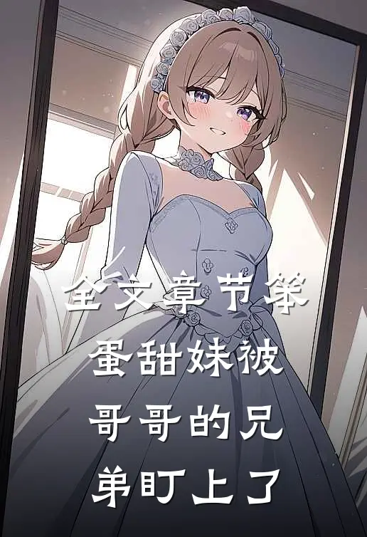 全文章节笨蛋甜妹被哥哥的兄弟盯上了