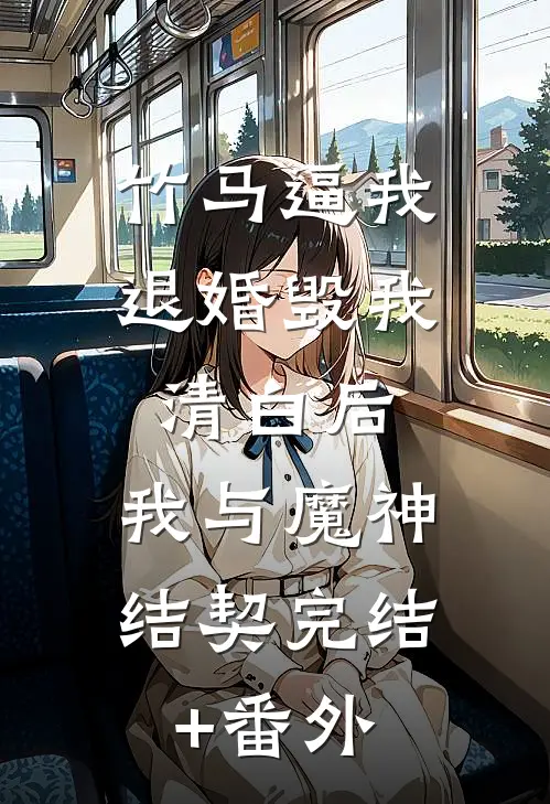 竹马逼我退婚毁我清白后，我与魔神结契完结+番外