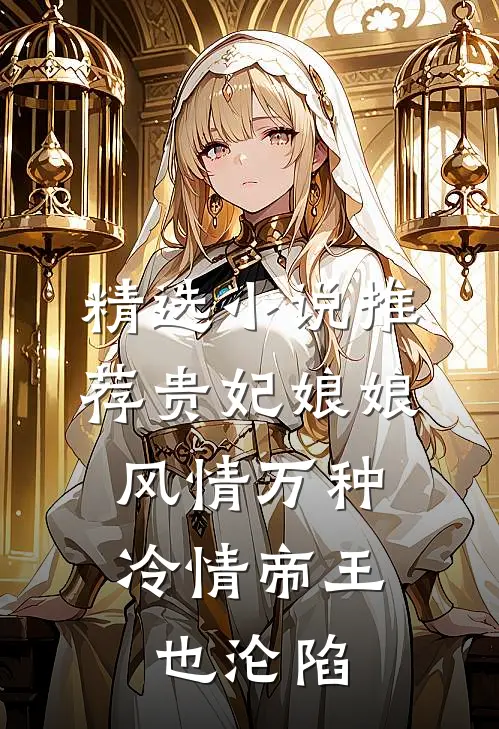 精选小说推荐贵妃娘娘风情万种，冷情帝王也沦陷
