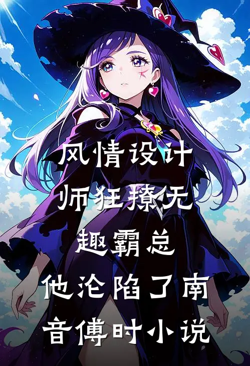 风情设计师狂撩无趣霸总，他沦陷了南音傅时小说