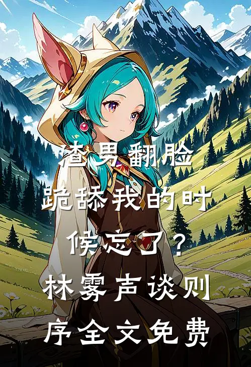 渣男翻脸，跪舔我的时候忘了？林雾声谈则序全文免费
