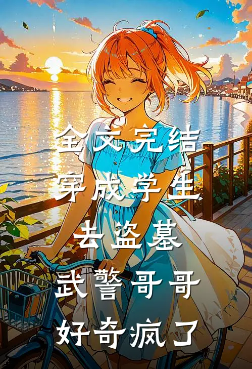 全文完结穿成学生去盗墓，武警哥哥好奇疯了