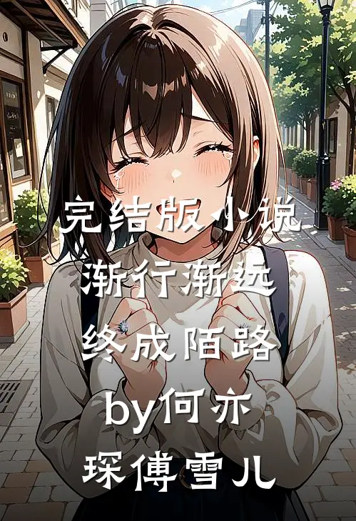 完结版小说渐行渐远，终成陌路by何亦琛傅雪儿