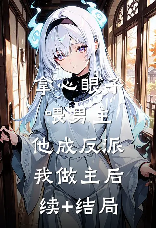 拿心眼子喂男主，他成反派我做主后续+结局