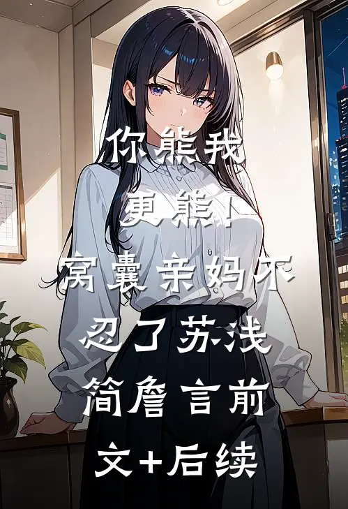 你熊我更熊！窝囊亲妈不忍了苏浅简詹言前文+后续