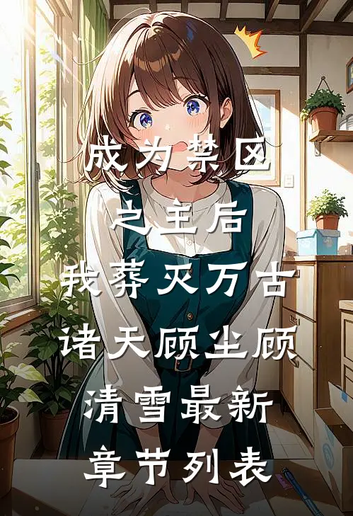 成为禁区之主后，我葬灭万古诸天顾尘顾清雪最新章节列表