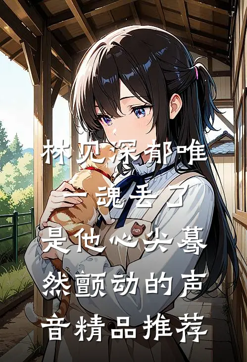 林见深郁唯一魂丢了,是他心尖蓦然颤动的声音精品推荐