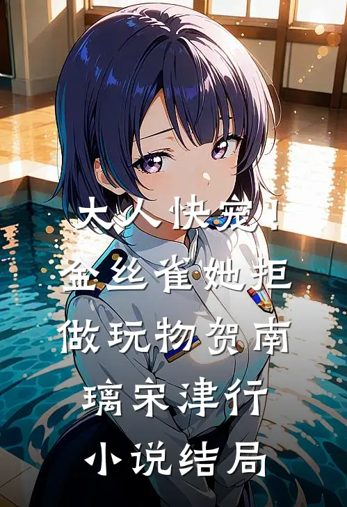 大人快宠！金丝雀她拒做玩物贺南璃宋津行小说结局