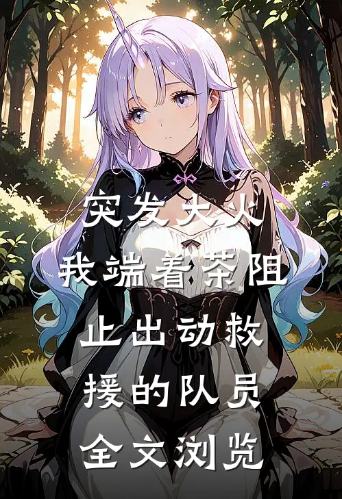 突发大火，我端着茶阻止出动救援的队员全文浏览