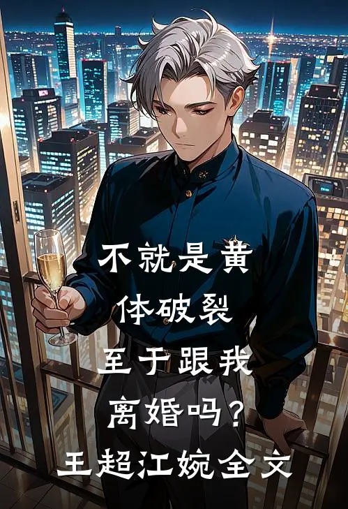 不就是黄体破裂，至于跟我离婚吗？王超江婉全文