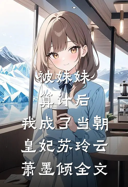 被妹妹算计后，我成了当朝皇妃苏玲云萧墨倾全文