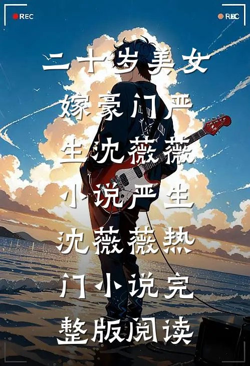 二十岁美女嫁豪门严生沈薇薇小说严生沈薇薇热门小说完整版阅读