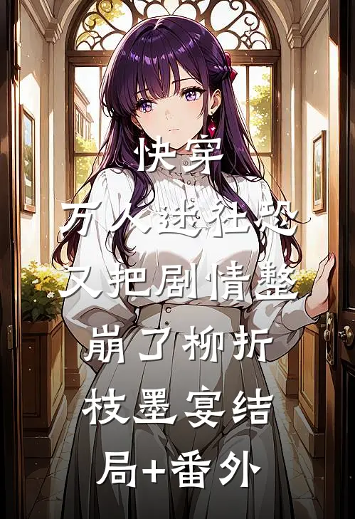 快穿：万人迷社恐又把剧情整崩了柳折枝墨宴结局+番外