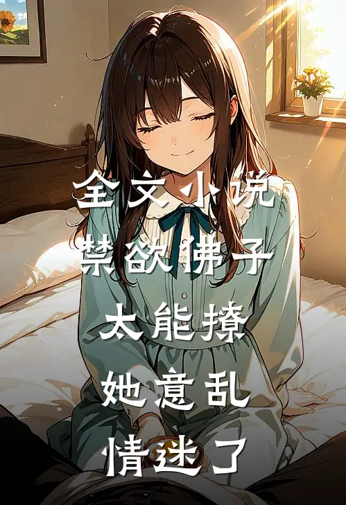 全文小说禁欲佛子太能撩，她意乱情迷了