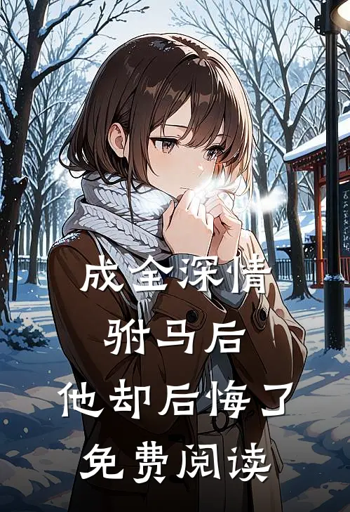 成全深情驸马后，他却后悔了免费阅读