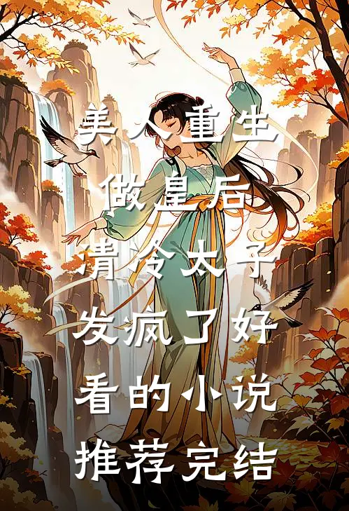 美人重生做皇后，清冷太子发疯了好看的小说推荐完结