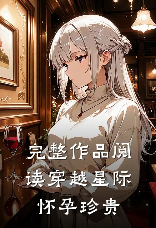 完整作品阅读穿越星际怀孕珍贵