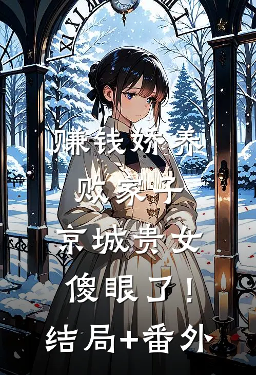 赚钱娇养败家子，京城贵女傻眼了！结局+番外