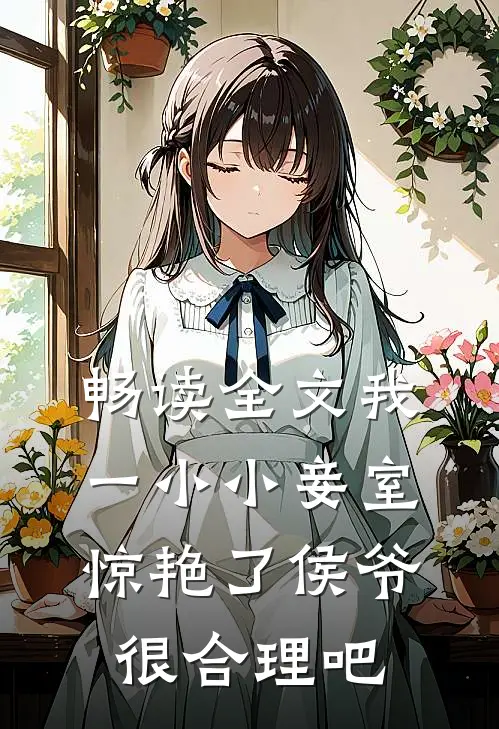畅读全文我一小小妾室，惊艳了侯爷很合理吧