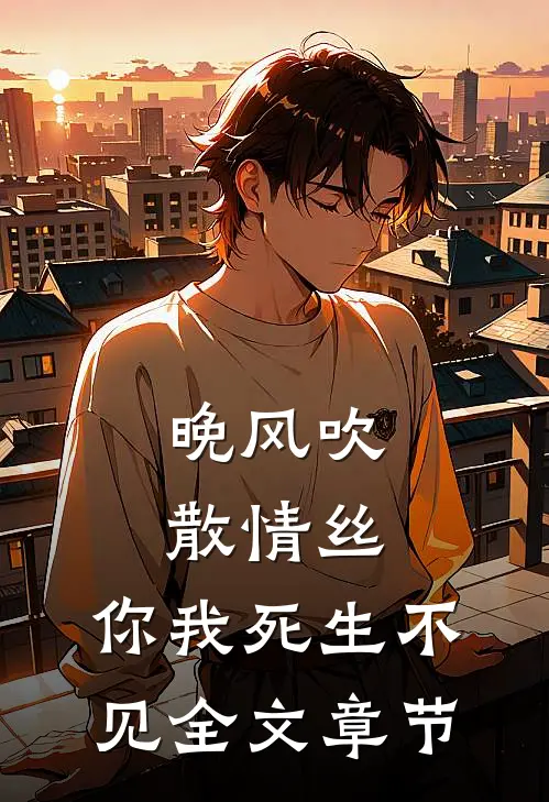 晚风吹散情丝，你我死生不见全文章节