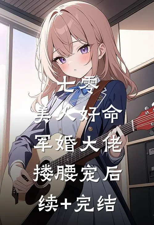 七零：美人好命，军婚大佬搂腰宠后续+完结