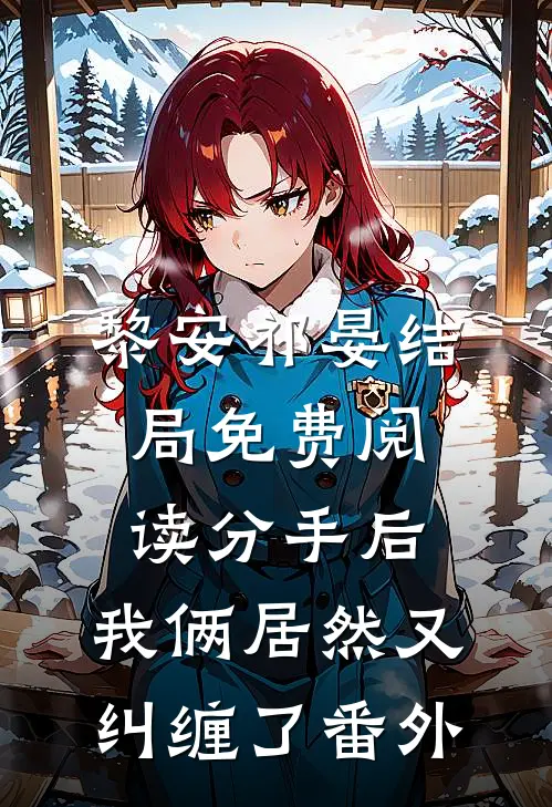 黎安祁晏结局免费阅读分手后，我俩居然又纠缠了番外