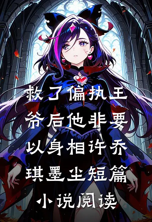 救了偏执王爷后他非要以身相许 乔琪 墨尘短篇小说阅读