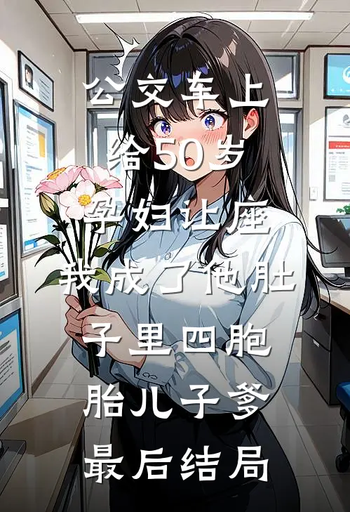 公交车上给50岁孕妇让座，我成了他肚子里四胞胎儿子爹最后结局