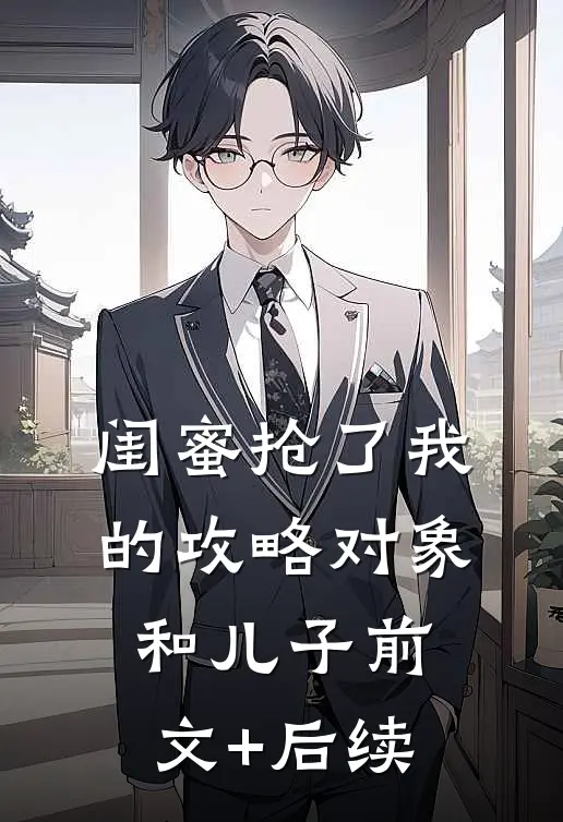 闺蜜抢了我的攻略对象和儿子前文+后续